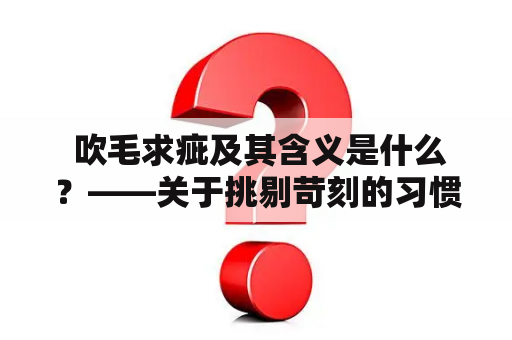  吹毛求疵及其含义是什么？——关于挑剔苛刻的习惯的探讨