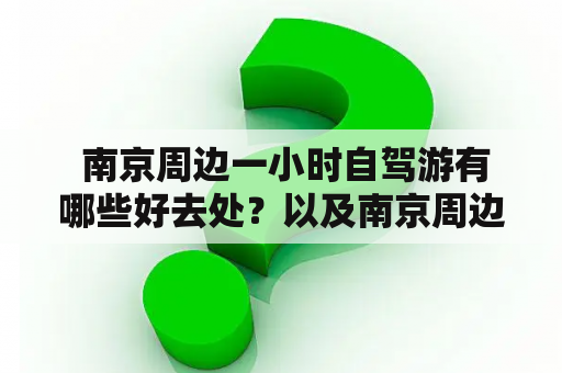  南京周边一小时自驾游有哪些好去处？以及南京周边一小时自驾游景点推荐？