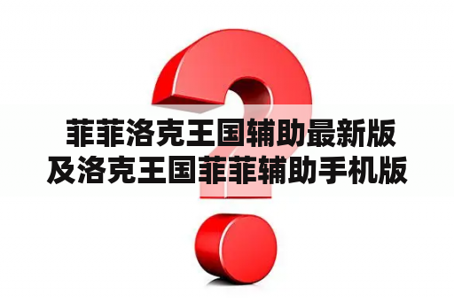 菲菲洛克王国辅助最新版及洛克王国菲菲辅助手机版最新版下载如何实现辅助操作？