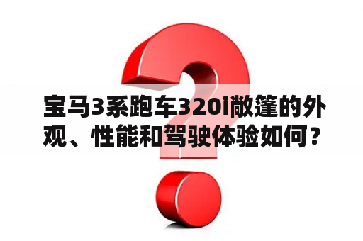  宝马3系跑车320i敞篷的外观、性能和驾驶体验如何？