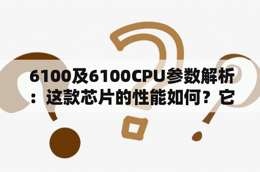  6100及6100CPU参数解析：这款芯片的性能如何？它的规格参数有哪些？