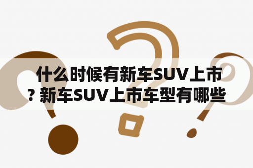  什么时候有新车SUV上市? 新车SUV上市车型有哪些？