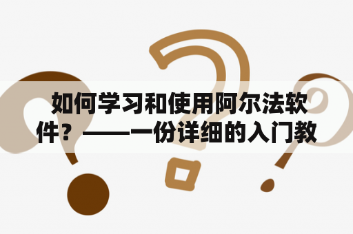  如何学习和使用阿尔法软件？——一份详细的入门教程