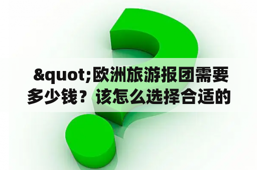  "欧洲旅游报团需要多少钱？该怎么选择合适的团队？"