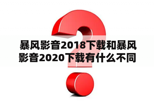  暴风影音2018下载和暴风影音2020下载有什么不同？