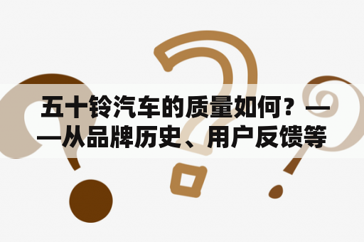  五十铃汽车的质量如何？——从品牌历史、用户反馈等方面探究五十铃汽车的质量问题