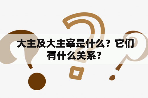  大主及大主宰是什么？它们有什么关系？