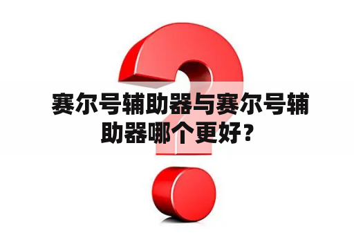  赛尔号辅助器与赛尔号辅助器哪个更好？