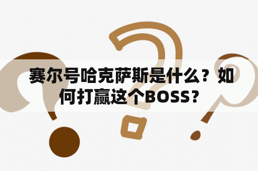  赛尔号哈克萨斯是什么？如何打赢这个BOSS？