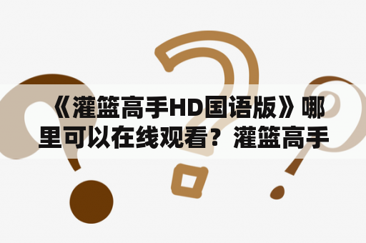  《灌篮高手HD国语版》哪里可以在线观看？灌篮高手HD、国语版、在线观看