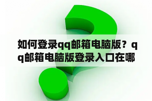  如何登录qq邮箱电脑版？qq邮箱电脑版登录入口在哪？