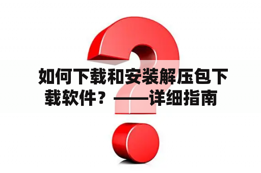  如何下载和安装解压包下载软件？——详细指南