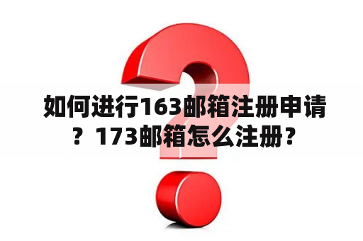  如何进行163邮箱注册申请？173邮箱怎么注册？