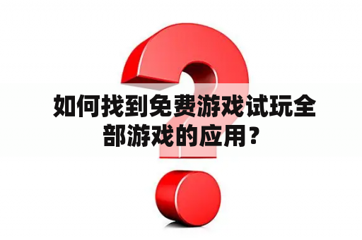  如何找到免费游戏试玩全部游戏的应用？