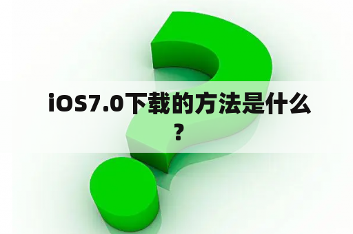  iOS7.0下载的方法是什么？