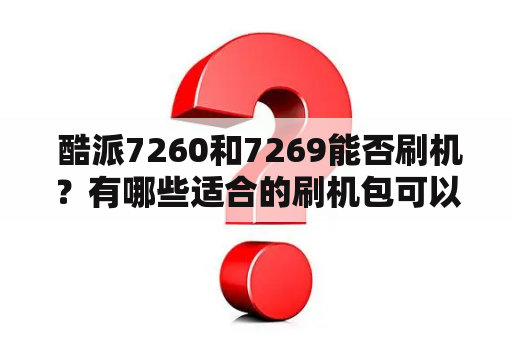  酷派7260和7269能否刷机？有哪些适合的刷机包可以使用？