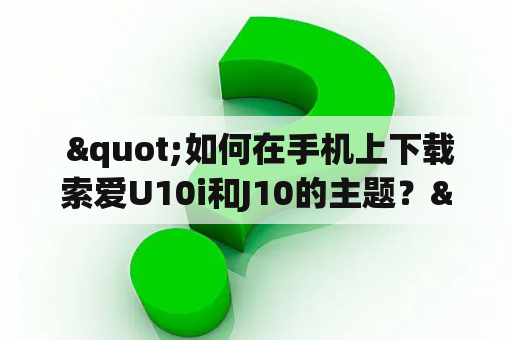  "如何在手机上下载索爱U10i和J10的主题？"