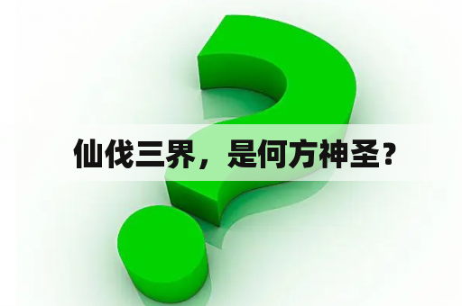  仙伐三界，是何方神圣？