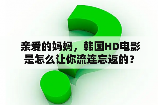  亲爱的妈妈，韩国HD电影是怎么让你流连忘返的？