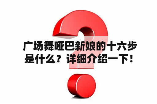  广场舞哑巴新娘的十六步是什么？详细介绍一下！