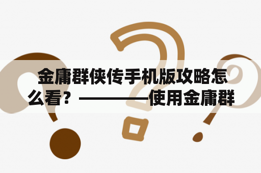  金庸群侠传手机版攻略怎么看？————使用金庸群侠传手机版及金庸群侠传手机版攻略，来提高游戏技能！