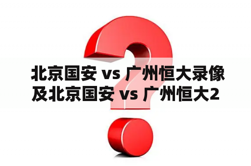  北京国安 vs 广州恒大录像及北京国安 vs 广州恒大2020的录像在哪里能够观看？