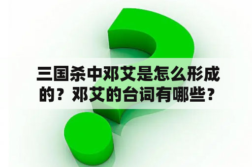  三国杀中邓艾是怎么形成的？邓艾的台词有哪些？