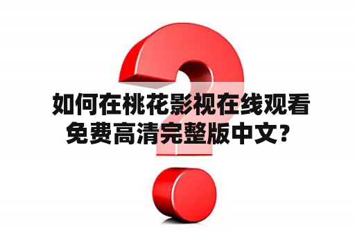  如何在桃花影视在线观看免费高清完整版中文？