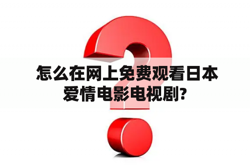  怎么在网上免费观看日本爱情电影电视剧?