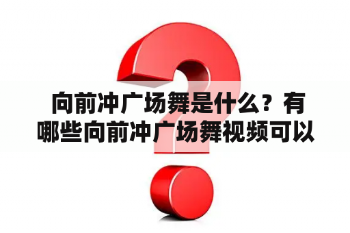  向前冲广场舞是什么？有哪些向前冲广场舞视频可以学习？向前冲广场舞是一种广场舞的舞蹈风格，其舞蹈动作健康有氧，适合各年龄层的人群练习。向前冲广场舞有着别具一格的编排，舞蹈诙谐幽默，动作大气磅礴，因此备受大众喜爱。