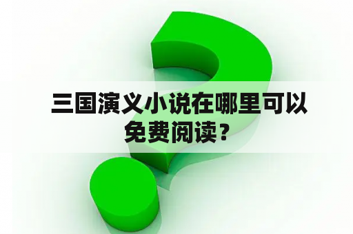  三国演义小说在哪里可以免费阅读？