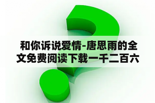  和你诉说爱情-唐思雨的全文免费阅读下载一千二百六十二是真的吗？