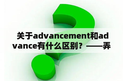  关于advancement和advance有什么区别？——弄清两者之间的细微差别