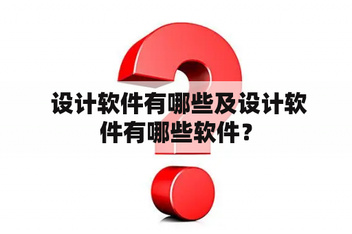  设计软件有哪些及设计软件有哪些软件？