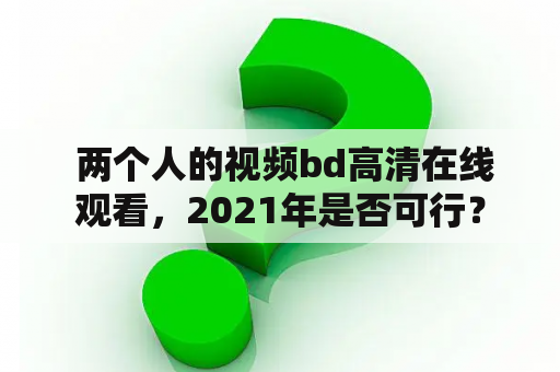  两个人的视频bd高清在线观看，2021年是否可行？