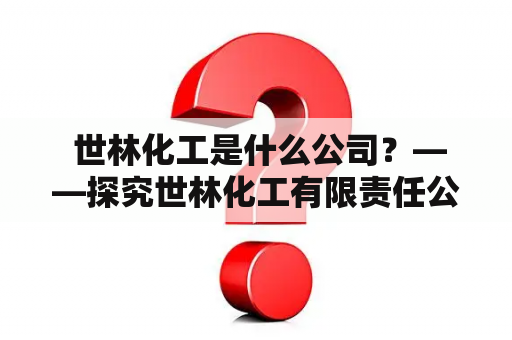  世林化工是什么公司？——探究世林化工有限责任公司的发展历程和产品特色