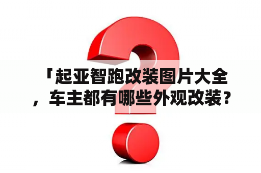  「起亚智跑改装图片大全，车主都有哪些外观改装？」