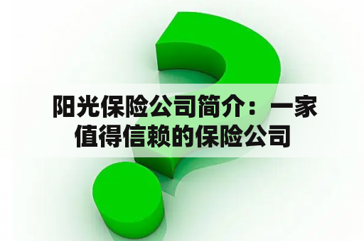  阳光保险公司简介：一家值得信赖的保险公司