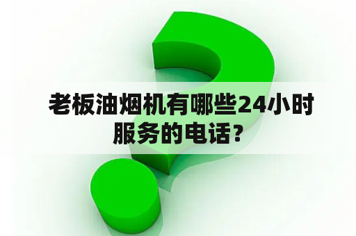  老板油烟机有哪些24小时服务的电话？