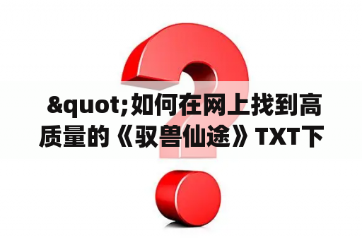  "如何在网上找到高质量的《驭兽仙途》TXT下载？"