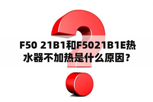  F50 21B1和F5021B1E热水器不加热是什么原因？