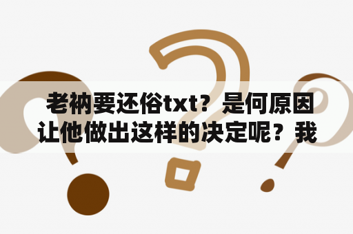  老衲要还俗txt？是何原因让他做出这样的决定呢？我们一起来看看吧。