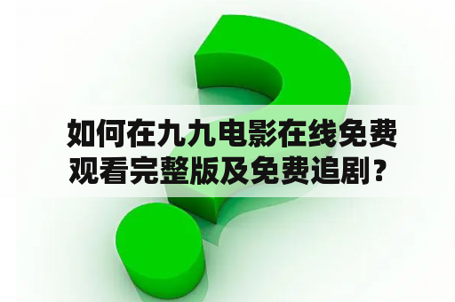  如何在九九电影在线免费观看完整版及免费追剧？