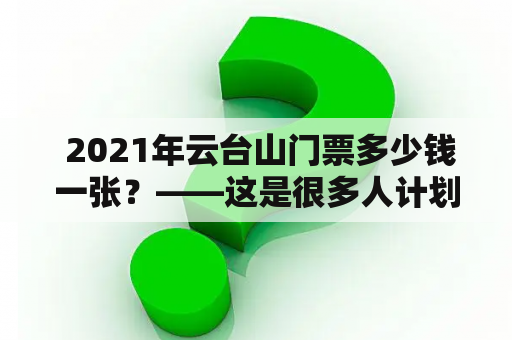  2021年云台山门票多少钱一张？——这是很多人计划去云台山旅游前必须了解的问题。根据官方公布的价格，2021年云台山门票价格与往年相比并没有太大的变化。现在，就让我们来看一看具体的门票价格信息。