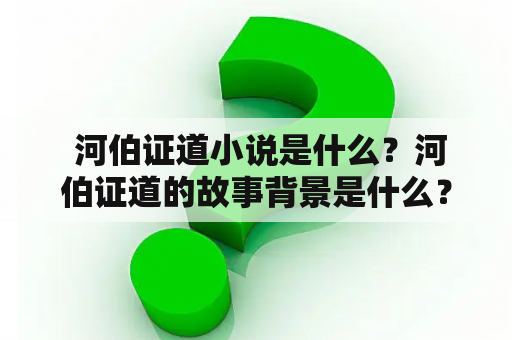  河伯证道小说是什么？河伯证道的故事背景是什么？河伯证道的主要角色有哪些？