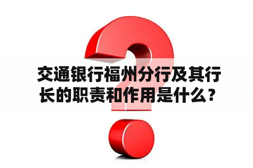  交通银行福州分行及其行长的职责和作用是什么？