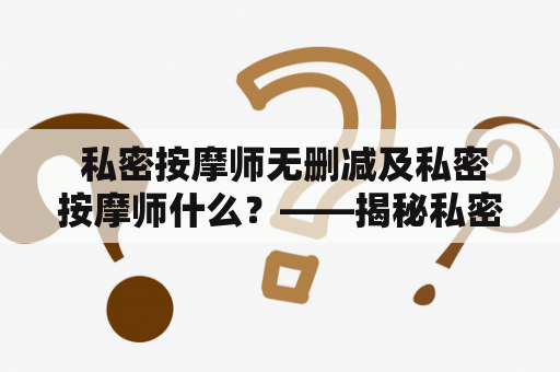  私密按摩师无删减及私密按摩师什么？——揭秘私密按摩师行业