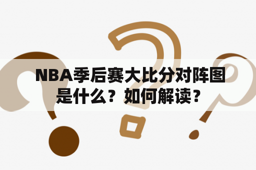  NBA季后赛大比分对阵图是什么？如何解读？