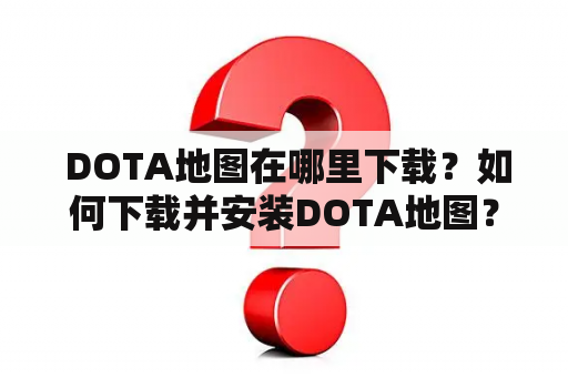  DOTA地图在哪里下载？如何下载并安装DOTA地图？