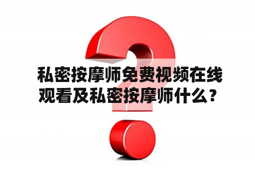  私密按摩师免费视频在线观看及私密按摩师什么？